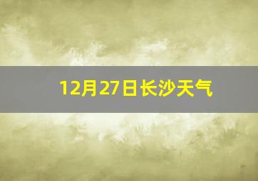 12月27日长沙天气