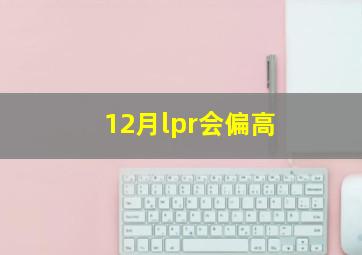 12月lpr会偏高