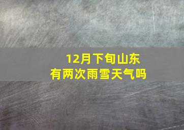 12月下旬山东有两次雨雪天气吗