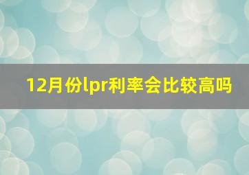 12月份lpr利率会比较高吗