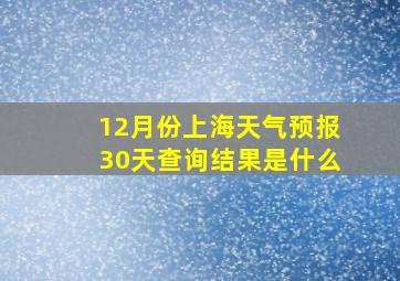 12月份上海天气预报30天查询结果是什么