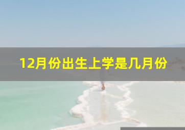 12月份出生上学是几月份