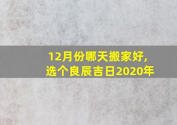 12月份哪天搬家好,选个良辰吉日2020年