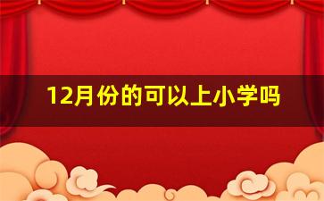 12月份的可以上小学吗