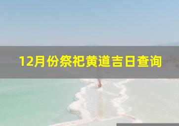 12月份祭祀黄道吉日查询