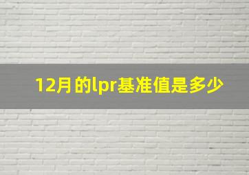 12月的lpr基准值是多少