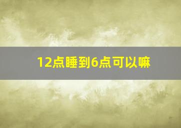 12点睡到6点可以嘛