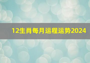 12生肖每月运程运势2024