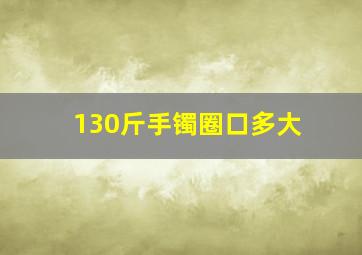 130斤手镯圈口多大