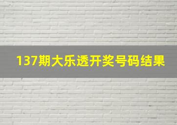 137期大乐透开奖号码结果