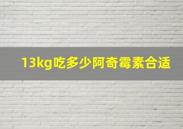 13kg吃多少阿奇霉素合适