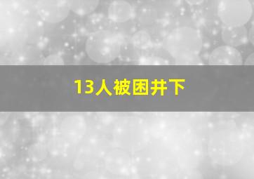 13人被困井下