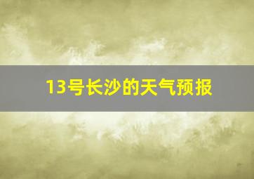 13号长沙的天气预报