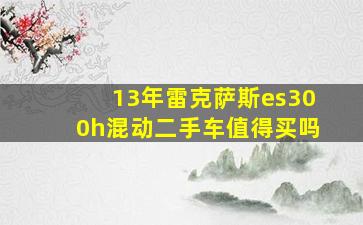 13年雷克萨斯es300h混动二手车值得买吗