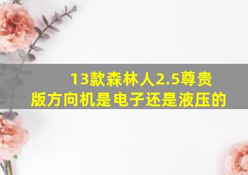 13款森林人2.5尊贵版方向机是电子还是液压的