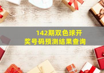 142期双色球开奖号码预测结果查询