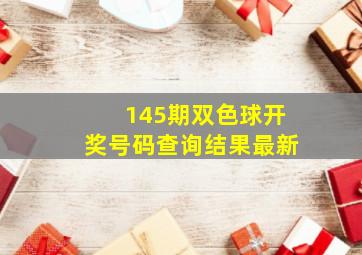 145期双色球开奖号码查询结果最新