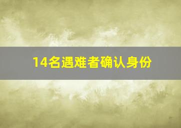 14名遇难者确认身份