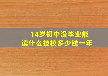 14岁初中没毕业能读什么技校多少钱一年