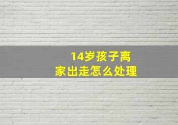 14岁孩子离家出走怎么处理