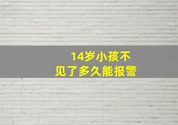 14岁小孩不见了多久能报警