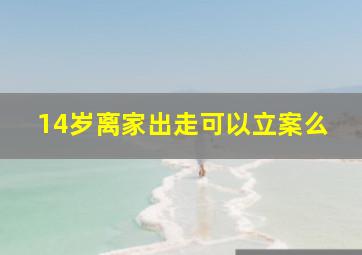 14岁离家出走可以立案么