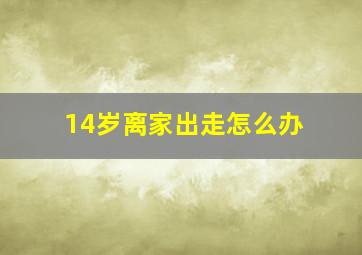 14岁离家出走怎么办