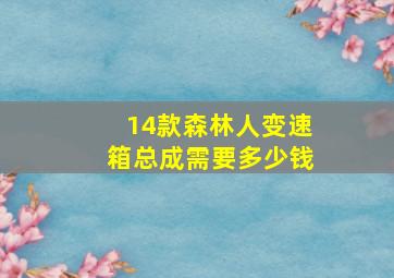 14款森林人变速箱总成需要多少钱