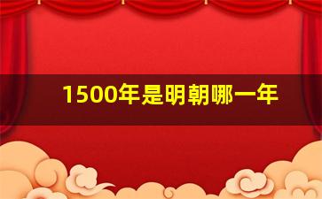 1500年是明朝哪一年