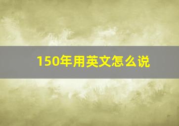 150年用英文怎么说