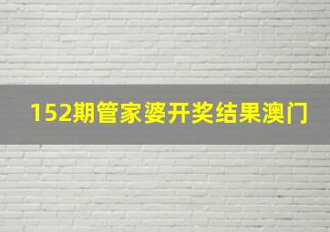 152期管家婆开奖结果澳门