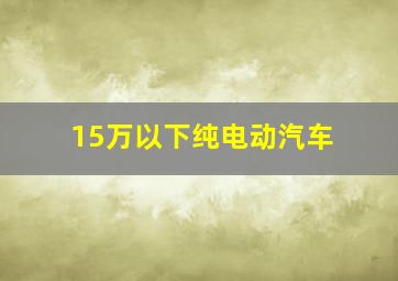 15万以下纯电动汽车