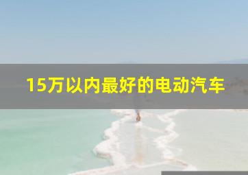 15万以内最好的电动汽车