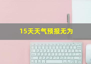 15天天气预报无为