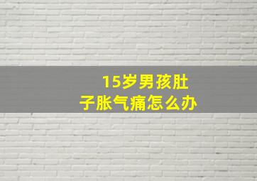 15岁男孩肚子胀气痛怎么办