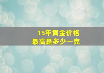 15年黄金价格最高是多少一克