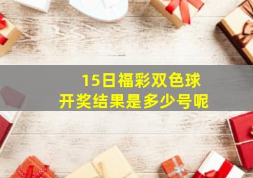 15日福彩双色球开奖结果是多少号呢