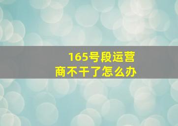 165号段运营商不干了怎么办