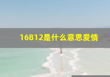 16812是什么意思爱情