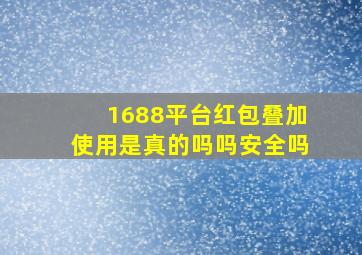 1688平台红包叠加使用是真的吗吗安全吗