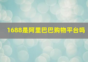 1688是阿里巴巴购物平台吗