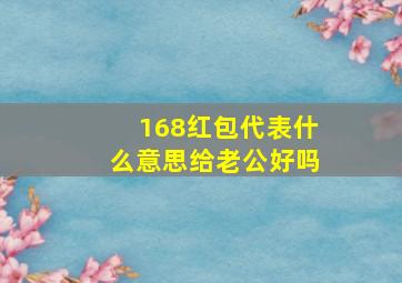 168红包代表什么意思给老公好吗