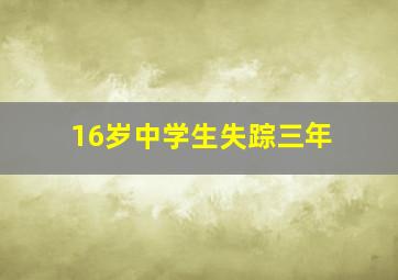 16岁中学生失踪三年