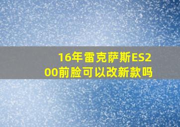 16年雷克萨斯ES200前脸可以改新款吗