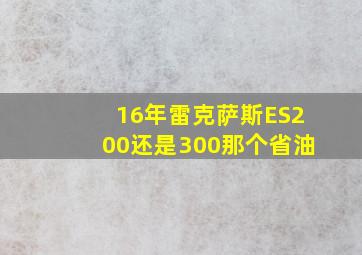 16年雷克萨斯ES200还是300那个省油