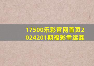 17500乐彩官网首页2024201期福彩幸运鑫