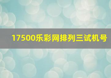 17500乐彩网排列三试机号