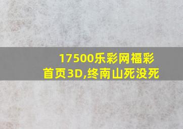 17500乐彩网福彩首页3D,终南山死没死