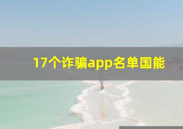 17个诈骗app名单国能