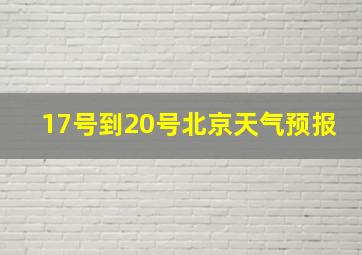 17号到20号北京天气预报